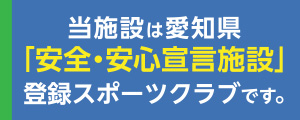 当施設は愛知県「安全・安心宣言施設」登録スポーツクラブです。